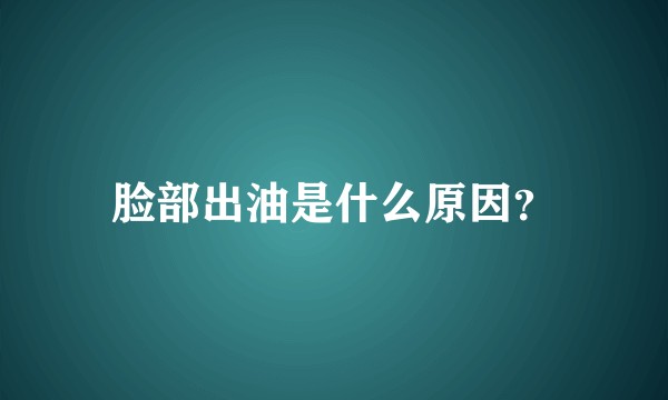 脸部出油是什么原因？