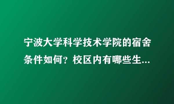 宁波大学科学技术学院的宿舍条件如何？校区内有哪些生活设施？