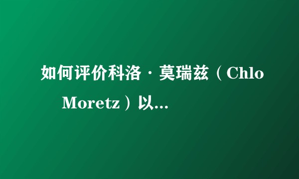 如何评价科洛·莫瑞兹（Chloë Moretz）以及其前途？