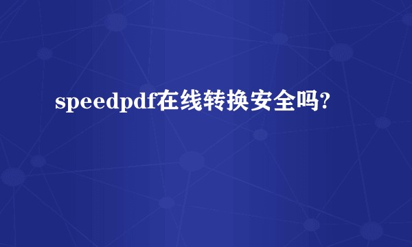 speedpdf在线转换安全吗?