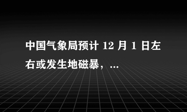 中国气象局预计 12 月 1 日左右或发生地磁暴，什么是地磁暴？对日常生活有哪些影响？