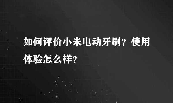 如何评价小米电动牙刷？使用体验怎么样？