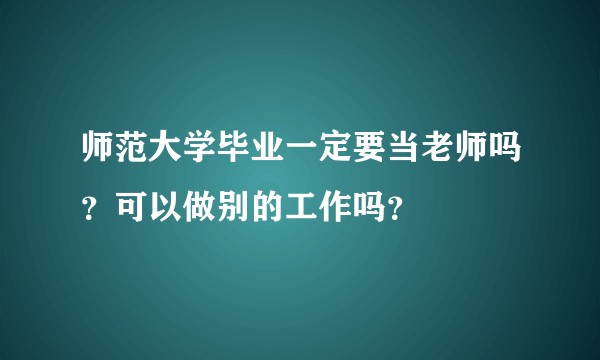 师范大学毕业一定要当老师吗？可以做别的工作吗？