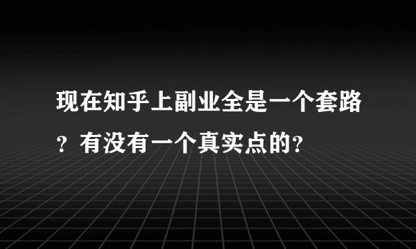 现在知乎上副业全是一个套路?有没有一个真实点的?
