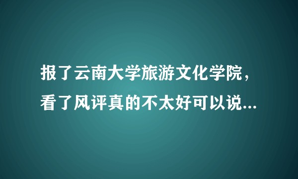报了云南大学旅游文化学院，看了风评真的不太好可以说下原因吗？不好在那些地方啊？