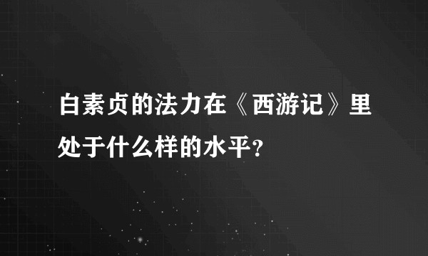 白素贞的法力在《西游记》里处于什么样的水平？