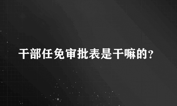 干部任免审批表是干嘛的？
