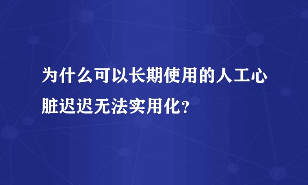 为什么可以长期使用的人工心脏迟迟无法实用化？