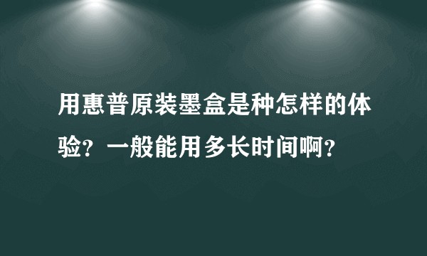 用惠普原装墨盒是种怎样的体验？一般能用多长时间啊？