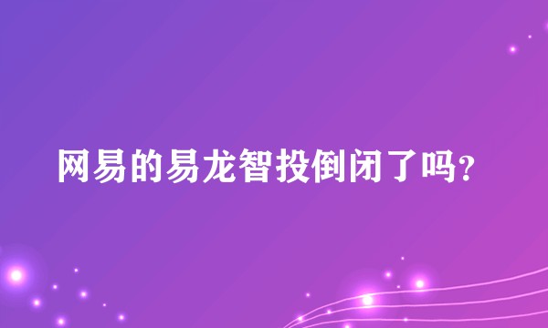 网易的易龙智投倒闭了吗？