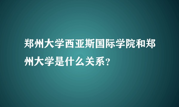 郑州大学西亚斯国际学院和郑州大学是什么关系？