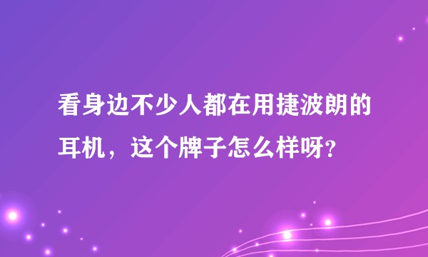 看身边不少人都在用捷波朗的耳机，这个牌子怎么样呀？