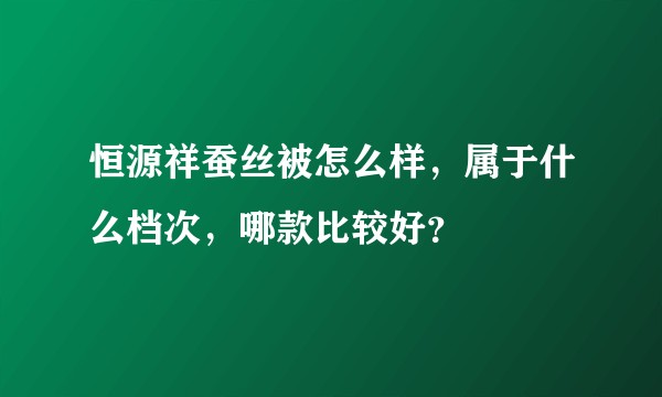 恒源祥蚕丝被怎么样,属于什么档次,哪款比较好?