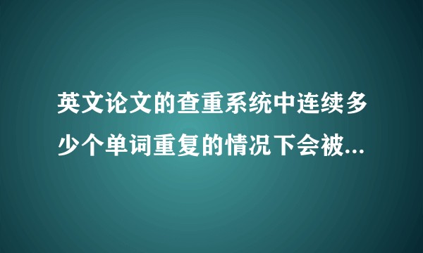 英文论文的查重系统中连续多少个单词重复的情况下会被检测到？