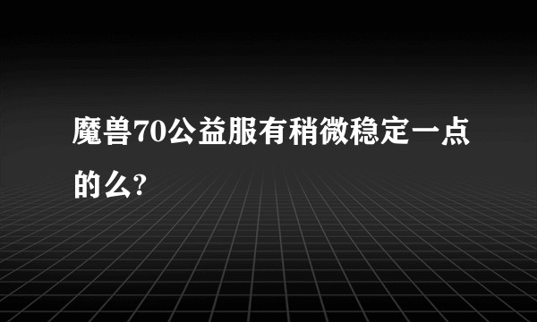 魔兽70公益服有稍微稳定一点的么?