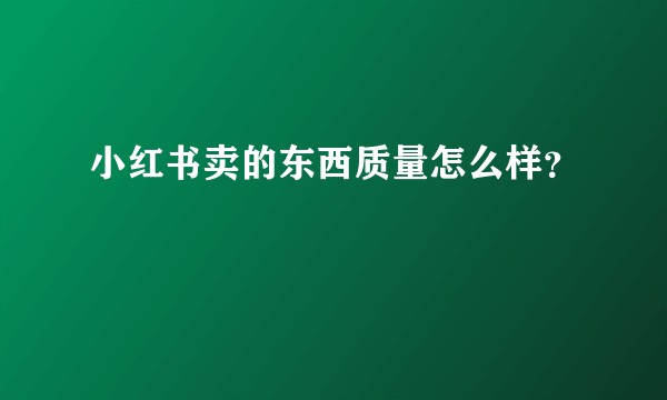 小红书卖的东西质量怎么样？