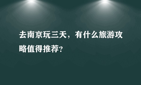 去南京玩三天,有什么旅游攻略值得推荐?