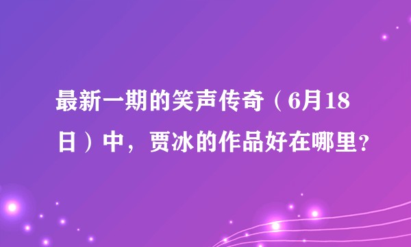 最新一期的笑声传奇（6月18日）中，贾冰的作品好在哪里？
