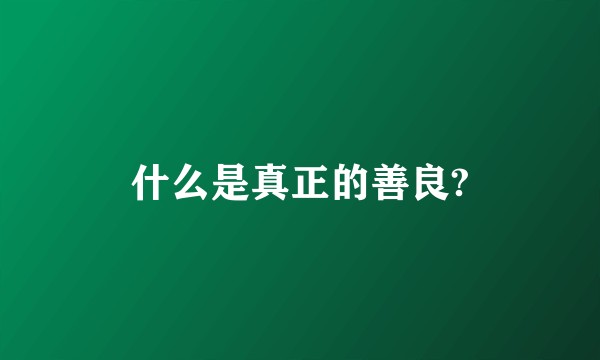 什么是真正的善良?