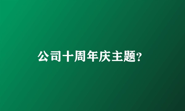 公司十周年庆主题？