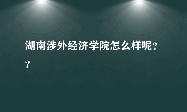 湖南涉外经济学院怎么样呢？?