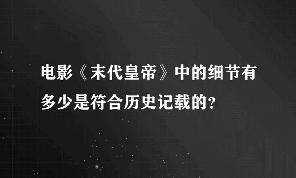 电影《末代皇帝》中的细节有多少是符合历史记载的？