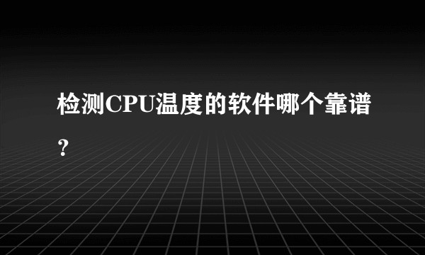 检测CPU温度的软件哪个靠谱?