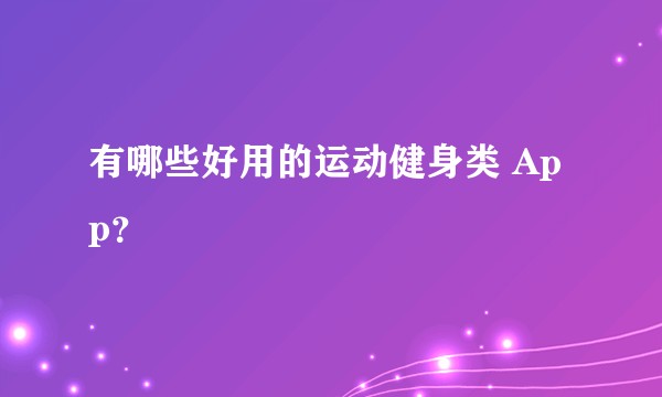 有哪些好用的运动健身类 App?