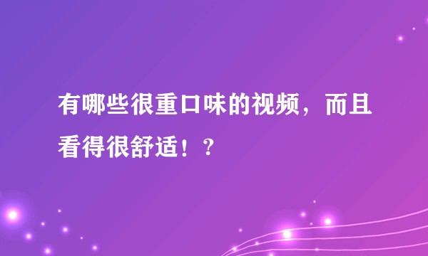 有哪些很重口味的视频，而且看得很舒适！?