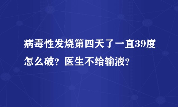 病毒性发烧第四天了一直39度怎么破？医生不给输液？