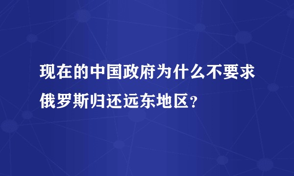 现在的中国政府为什么不要求俄罗斯归还远东地区？