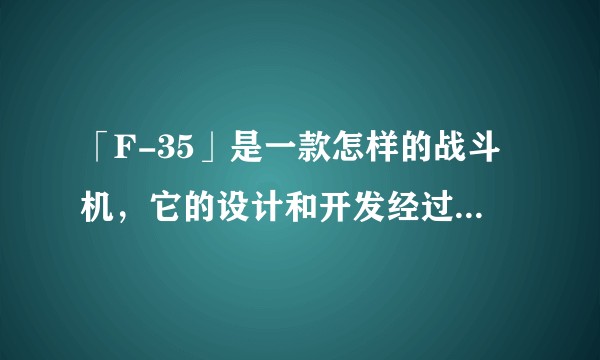 「F-35」是一款怎样的战斗机，它的设计和开发经过了怎样的过程？