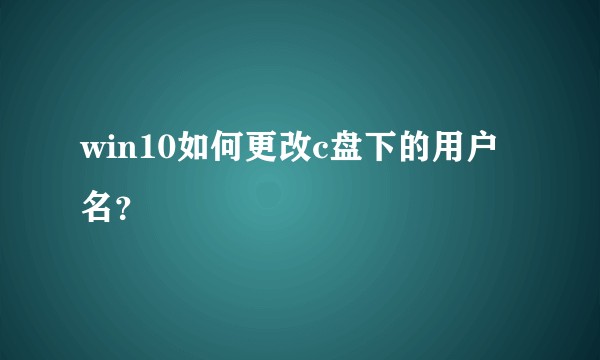 win10如何更改c盘下的用户名？