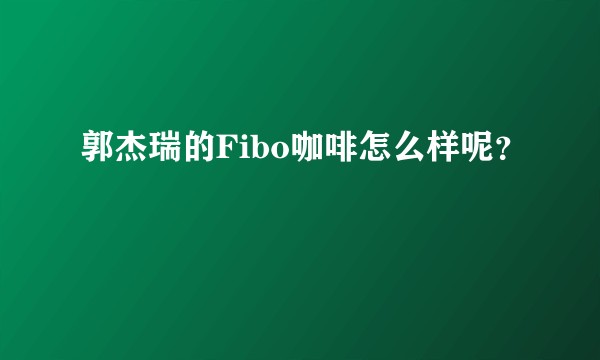 郭杰瑞的Fibo咖啡怎么样呢？