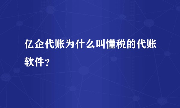 亿企代账为什么叫懂税的代账软件?