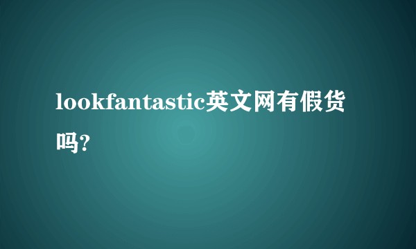 lookfantastic英文网有假货吗?