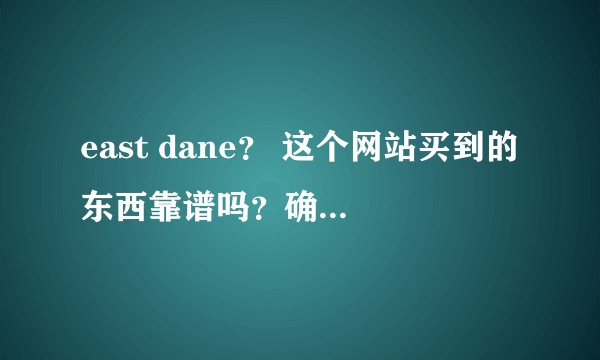 east dane？ 这个网站买到的东西靠谱吗？确定是亚马逊旗下的吗？