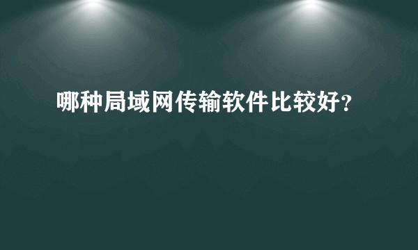 哪种局域网传输软件比较好？