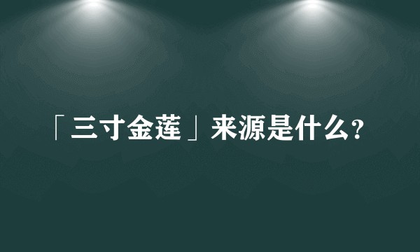 「三寸金莲」来源是什么？