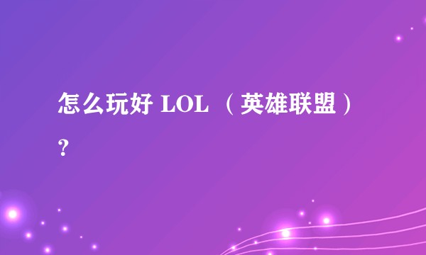 怎么玩好 LOL （英雄联盟）？