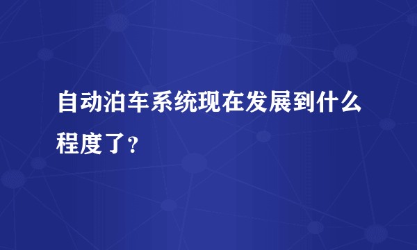 自动泊车系统现在发展到什么程度了?