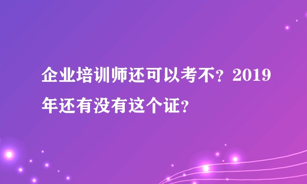 企业培训师还可以考不？2019年还有没有这个证？