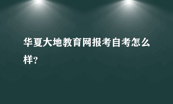 华夏大地教育网报考自考怎么样？
