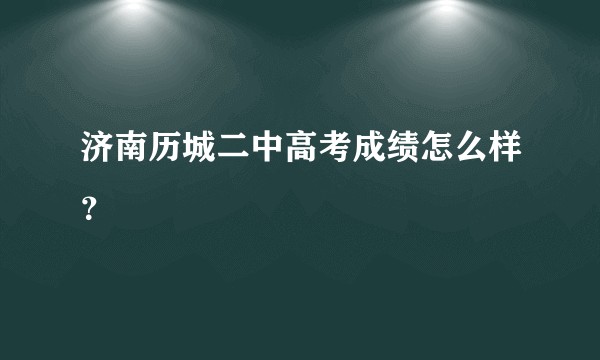 济南历城二中高考成绩怎么样？