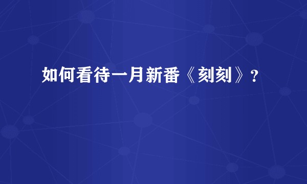 如何看待一月新番《刻刻》？