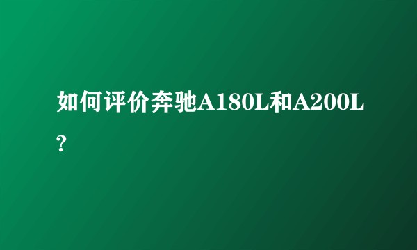 如何评价奔驰A180L和A200L?