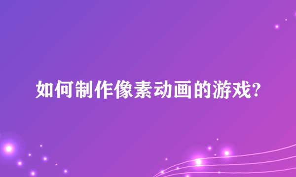 如何制作像素动画的游戏?