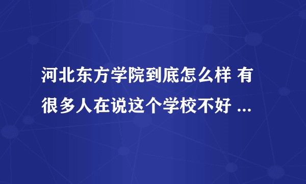 河北东方学院到底怎么样 有很多人在说这个学校不好 也在说这个学校越来越好 这个学校真的有这么不堪吗?