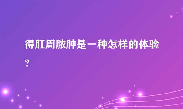 得肛周脓肿是一种怎样的体验？