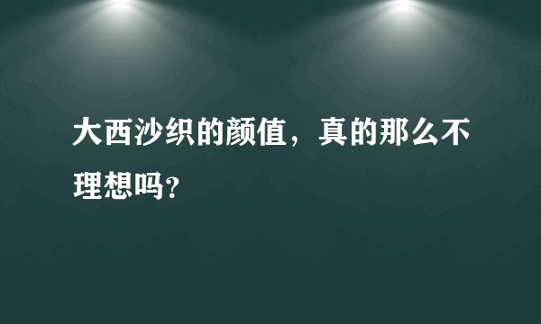 大西沙织的颜值,真的那么不理想吗?